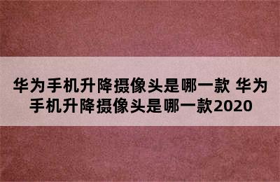 华为手机升降摄像头是哪一款 华为手机升降摄像头是哪一款2020